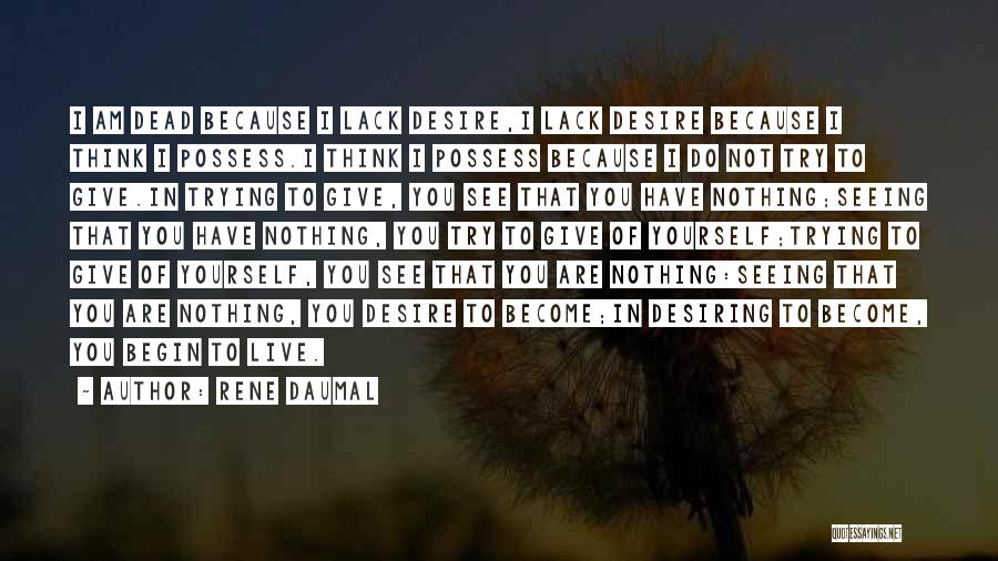 Rene Daumal Quotes: I Am Dead Because I Lack Desire,i Lack Desire Because I Think I Possess.i Think I Possess Because I Do