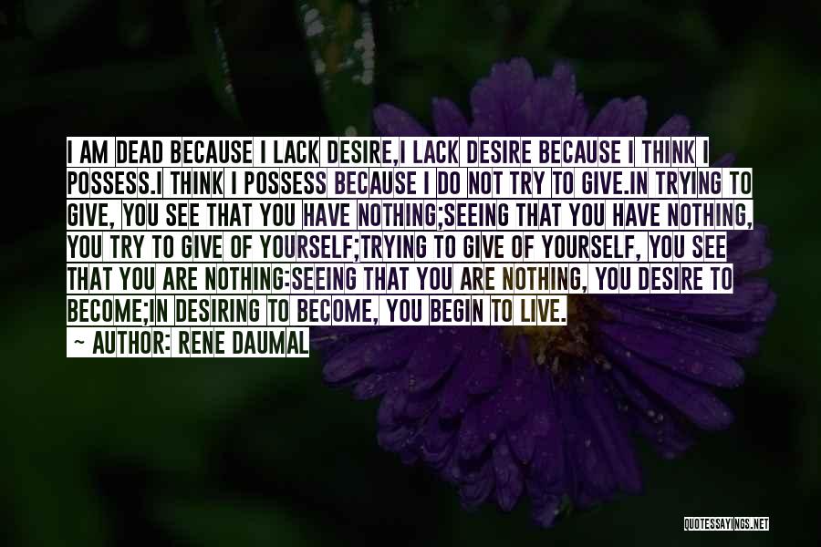 Rene Daumal Quotes: I Am Dead Because I Lack Desire,i Lack Desire Because I Think I Possess.i Think I Possess Because I Do