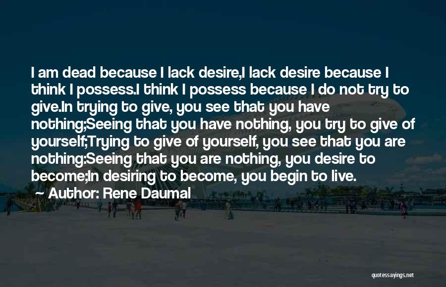 Rene Daumal Quotes: I Am Dead Because I Lack Desire,i Lack Desire Because I Think I Possess.i Think I Possess Because I Do