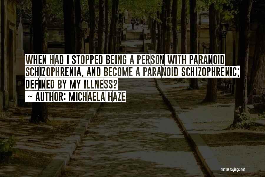 Michaela Haze Quotes: When Had I Stopped Being A Person With Paranoid Schizophrenia, And Become A Paranoid Schizophrenic; Defined By My Illness?