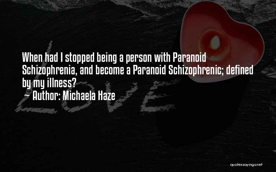 Michaela Haze Quotes: When Had I Stopped Being A Person With Paranoid Schizophrenia, And Become A Paranoid Schizophrenic; Defined By My Illness?