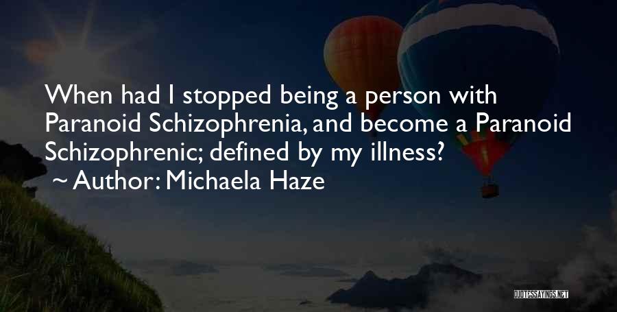 Michaela Haze Quotes: When Had I Stopped Being A Person With Paranoid Schizophrenia, And Become A Paranoid Schizophrenic; Defined By My Illness?