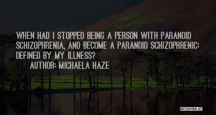 Michaela Haze Quotes: When Had I Stopped Being A Person With Paranoid Schizophrenia, And Become A Paranoid Schizophrenic; Defined By My Illness?