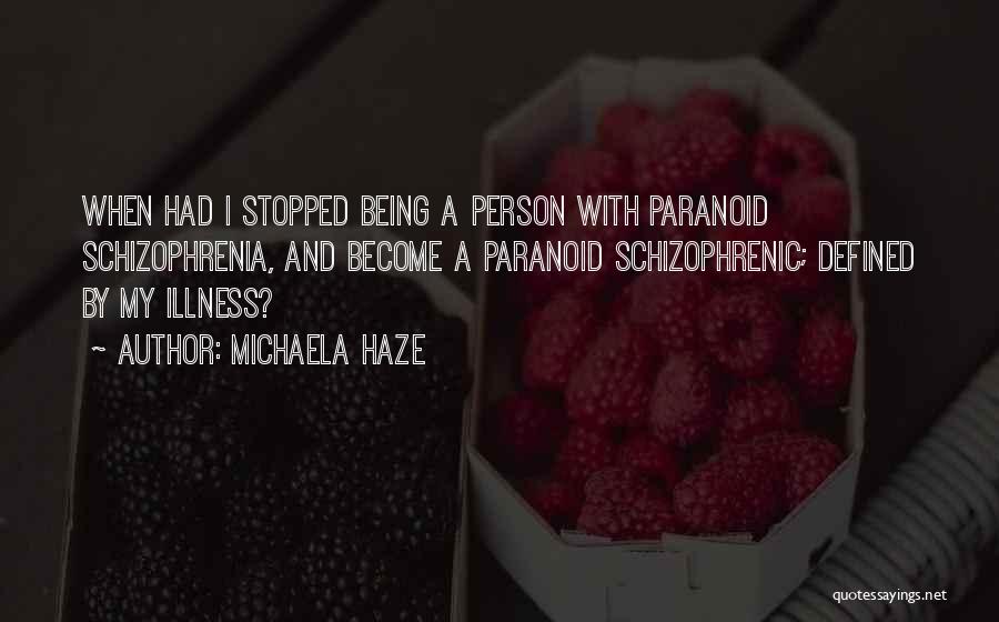 Michaela Haze Quotes: When Had I Stopped Being A Person With Paranoid Schizophrenia, And Become A Paranoid Schizophrenic; Defined By My Illness?