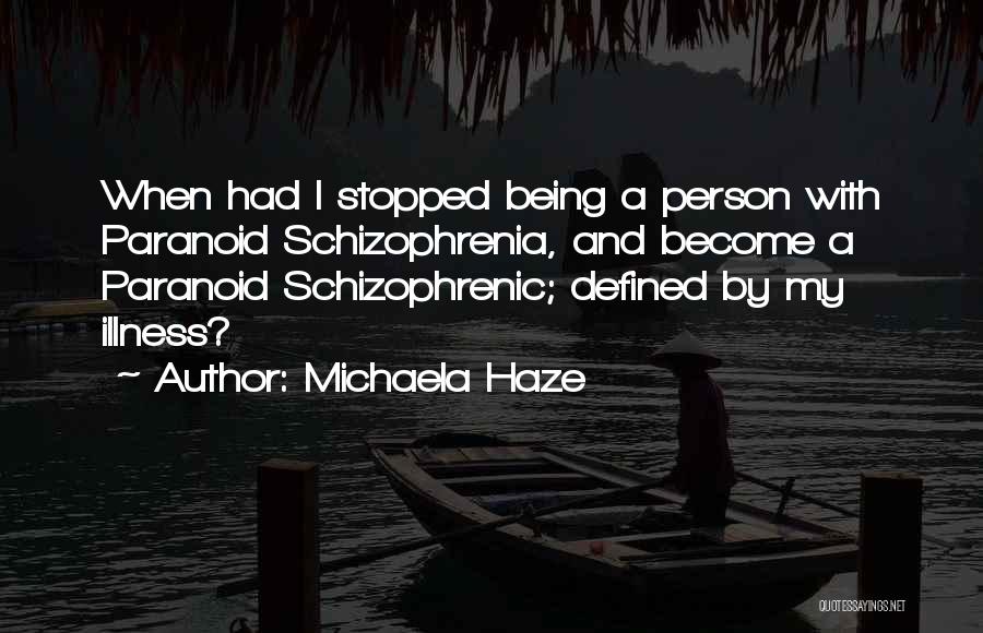 Michaela Haze Quotes: When Had I Stopped Being A Person With Paranoid Schizophrenia, And Become A Paranoid Schizophrenic; Defined By My Illness?