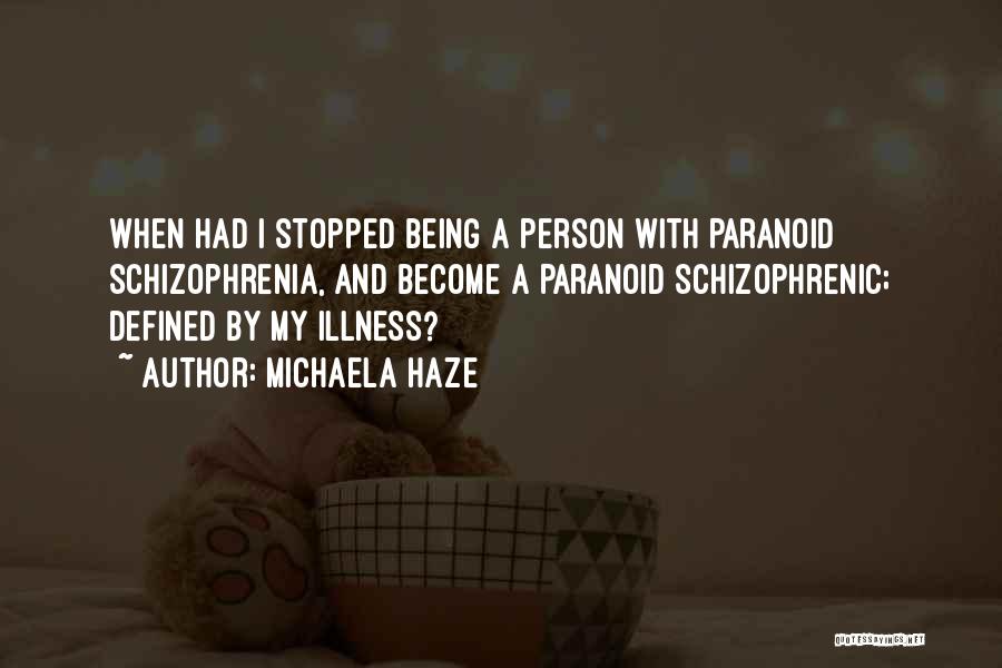 Michaela Haze Quotes: When Had I Stopped Being A Person With Paranoid Schizophrenia, And Become A Paranoid Schizophrenic; Defined By My Illness?