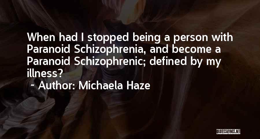 Michaela Haze Quotes: When Had I Stopped Being A Person With Paranoid Schizophrenia, And Become A Paranoid Schizophrenic; Defined By My Illness?