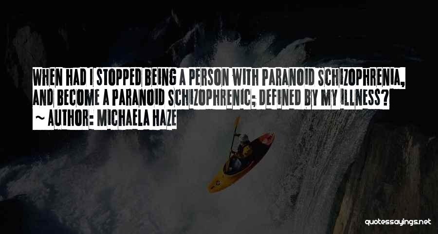 Michaela Haze Quotes: When Had I Stopped Being A Person With Paranoid Schizophrenia, And Become A Paranoid Schizophrenic; Defined By My Illness?