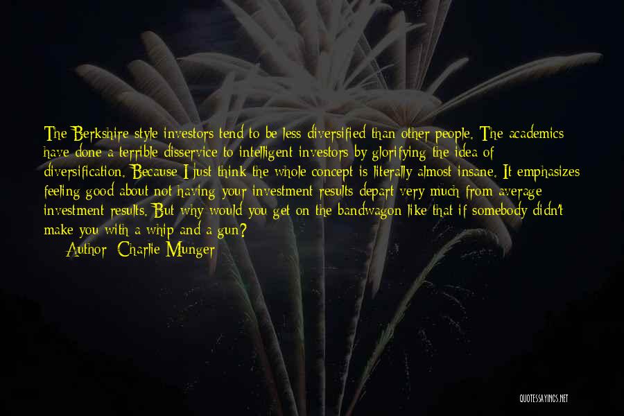 Charlie Munger Quotes: The Berkshire-style Investors Tend To Be Less Diversified Than Other People. The Academics Have Done A Terrible Disservice To Intelligent