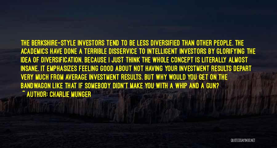 Charlie Munger Quotes: The Berkshire-style Investors Tend To Be Less Diversified Than Other People. The Academics Have Done A Terrible Disservice To Intelligent