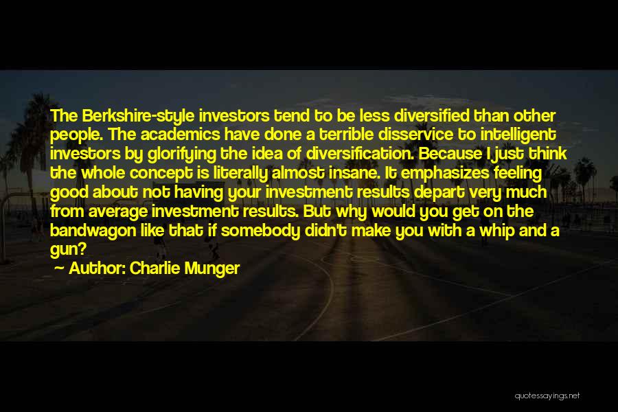 Charlie Munger Quotes: The Berkshire-style Investors Tend To Be Less Diversified Than Other People. The Academics Have Done A Terrible Disservice To Intelligent