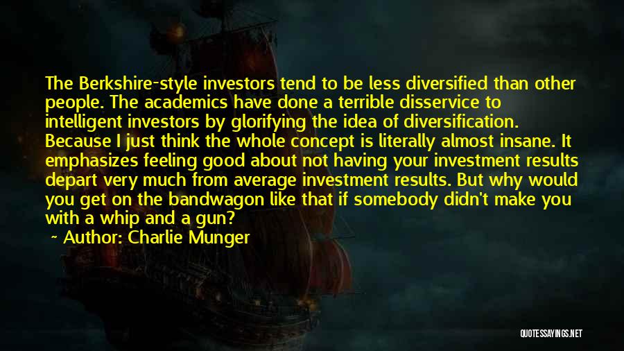 Charlie Munger Quotes: The Berkshire-style Investors Tend To Be Less Diversified Than Other People. The Academics Have Done A Terrible Disservice To Intelligent