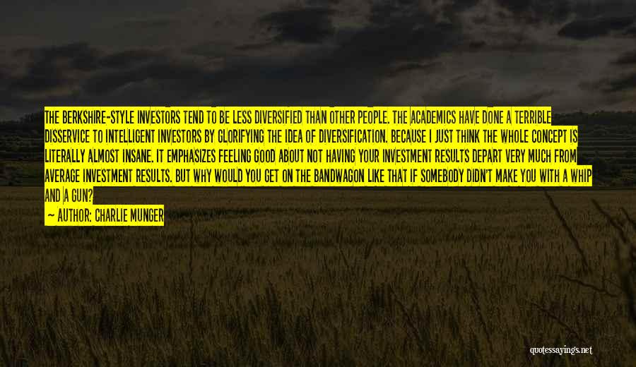 Charlie Munger Quotes: The Berkshire-style Investors Tend To Be Less Diversified Than Other People. The Academics Have Done A Terrible Disservice To Intelligent