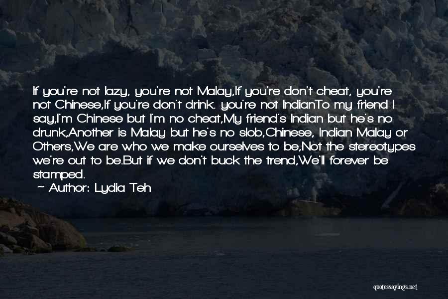 Lydia Teh Quotes: If You're Not Lazy, You're Not Malay,if You're Don't Cheat, You're Not Chinese,if You're Don't Drink. You're Not Indianto My