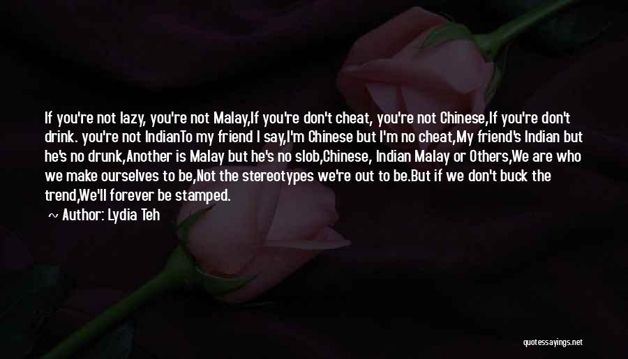 Lydia Teh Quotes: If You're Not Lazy, You're Not Malay,if You're Don't Cheat, You're Not Chinese,if You're Don't Drink. You're Not Indianto My