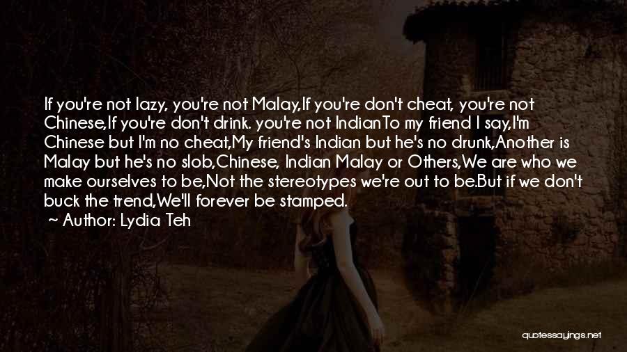 Lydia Teh Quotes: If You're Not Lazy, You're Not Malay,if You're Don't Cheat, You're Not Chinese,if You're Don't Drink. You're Not Indianto My