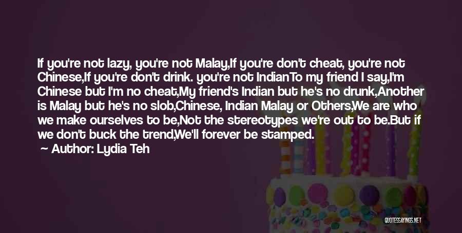 Lydia Teh Quotes: If You're Not Lazy, You're Not Malay,if You're Don't Cheat, You're Not Chinese,if You're Don't Drink. You're Not Indianto My