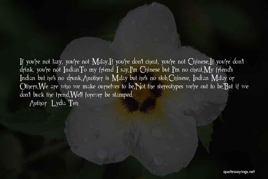 Lydia Teh Quotes: If You're Not Lazy, You're Not Malay,if You're Don't Cheat, You're Not Chinese,if You're Don't Drink. You're Not Indianto My