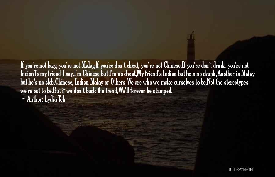 Lydia Teh Quotes: If You're Not Lazy, You're Not Malay,if You're Don't Cheat, You're Not Chinese,if You're Don't Drink. You're Not Indianto My