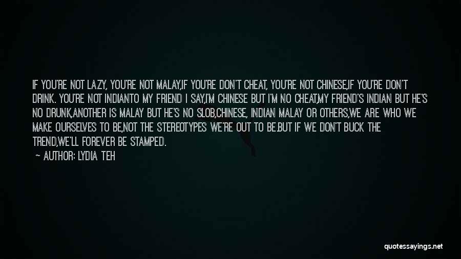 Lydia Teh Quotes: If You're Not Lazy, You're Not Malay,if You're Don't Cheat, You're Not Chinese,if You're Don't Drink. You're Not Indianto My