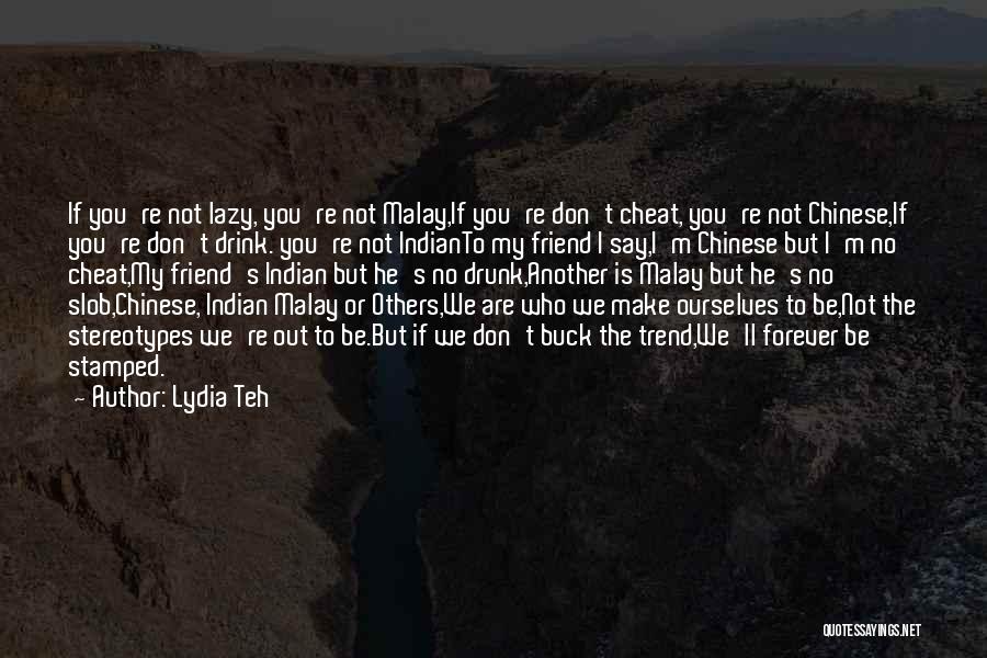 Lydia Teh Quotes: If You're Not Lazy, You're Not Malay,if You're Don't Cheat, You're Not Chinese,if You're Don't Drink. You're Not Indianto My