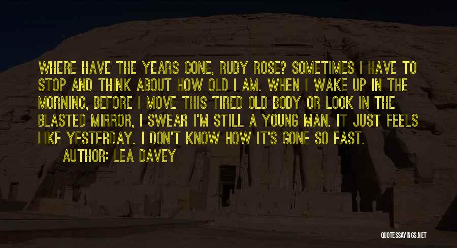 Lea Davey Quotes: Where Have The Years Gone, Ruby Rose? Sometimes I Have To Stop And Think About How Old I Am. When