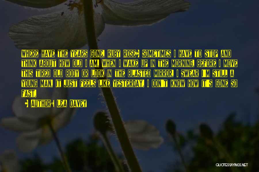 Lea Davey Quotes: Where Have The Years Gone, Ruby Rose? Sometimes I Have To Stop And Think About How Old I Am. When