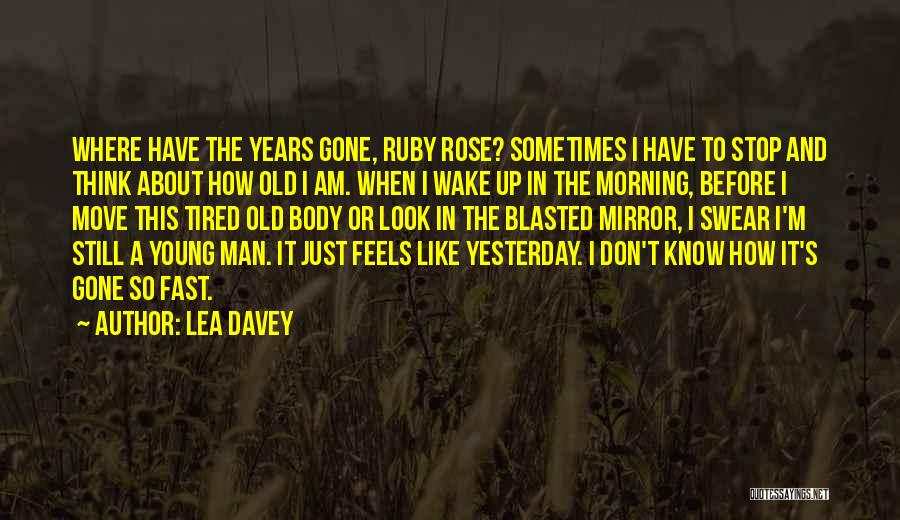 Lea Davey Quotes: Where Have The Years Gone, Ruby Rose? Sometimes I Have To Stop And Think About How Old I Am. When