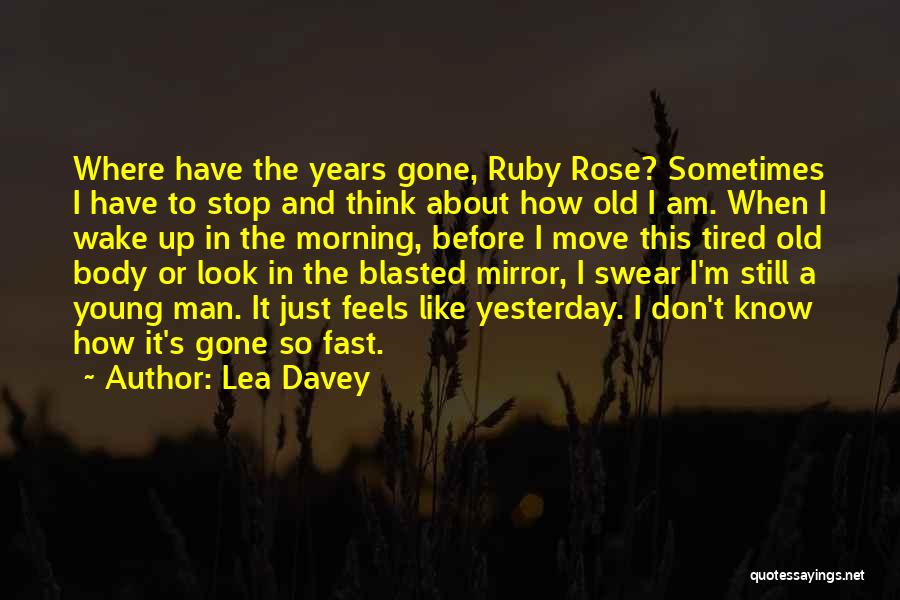 Lea Davey Quotes: Where Have The Years Gone, Ruby Rose? Sometimes I Have To Stop And Think About How Old I Am. When