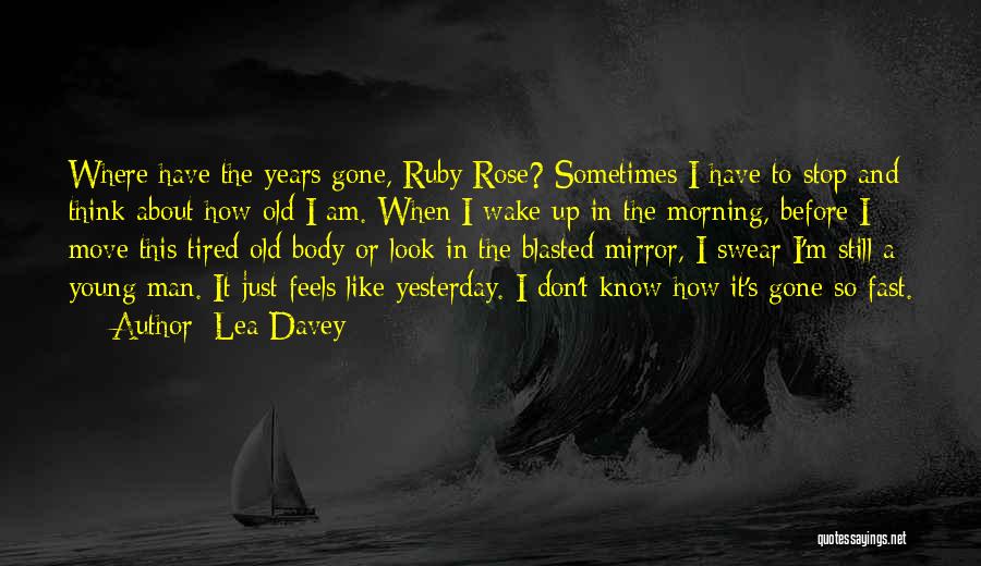 Lea Davey Quotes: Where Have The Years Gone, Ruby Rose? Sometimes I Have To Stop And Think About How Old I Am. When