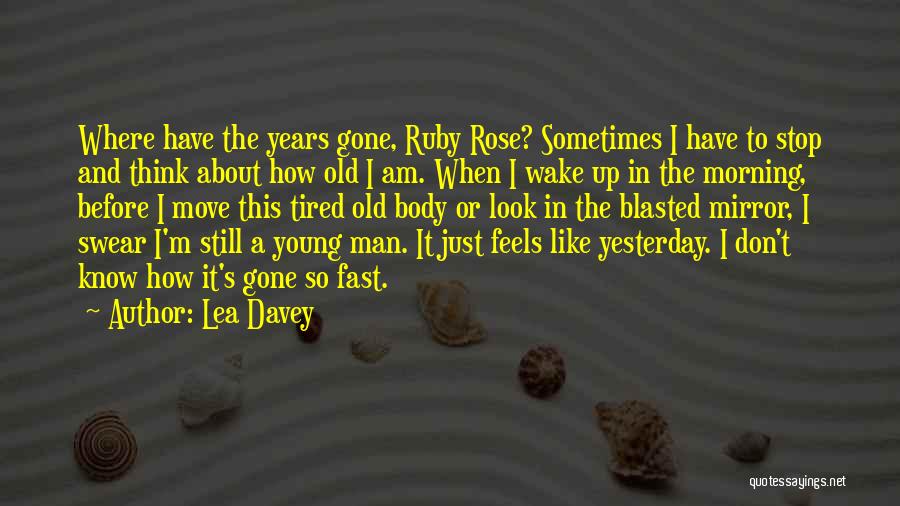 Lea Davey Quotes: Where Have The Years Gone, Ruby Rose? Sometimes I Have To Stop And Think About How Old I Am. When