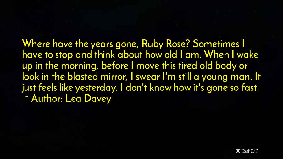 Lea Davey Quotes: Where Have The Years Gone, Ruby Rose? Sometimes I Have To Stop And Think About How Old I Am. When