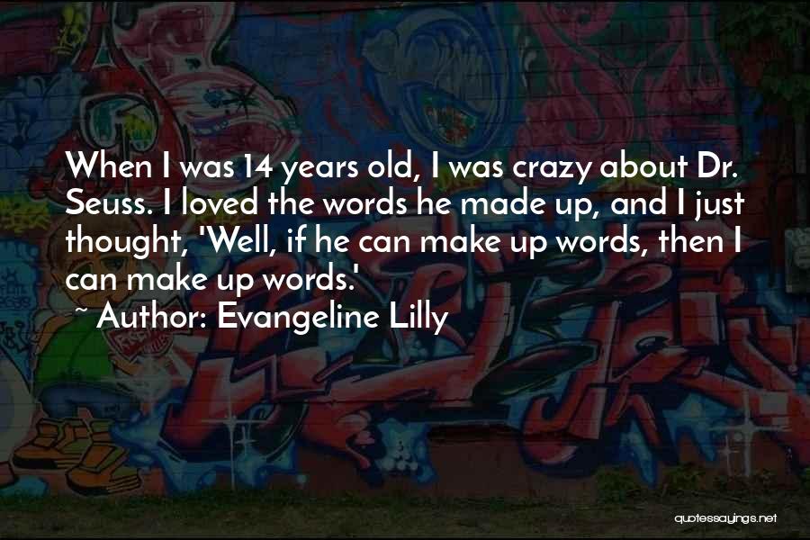 Evangeline Lilly Quotes: When I Was 14 Years Old, I Was Crazy About Dr. Seuss. I Loved The Words He Made Up, And