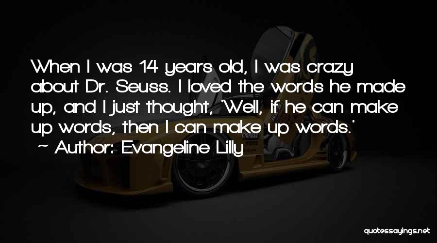 Evangeline Lilly Quotes: When I Was 14 Years Old, I Was Crazy About Dr. Seuss. I Loved The Words He Made Up, And