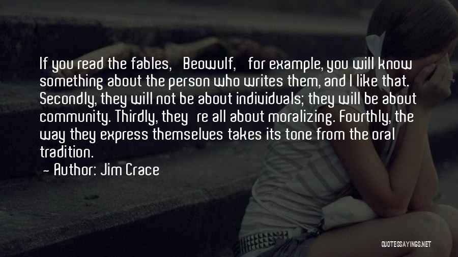 Jim Crace Quotes: If You Read The Fables, 'beowulf,' For Example, You Will Know Something About The Person Who Writes Them, And I