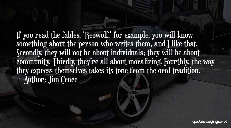 Jim Crace Quotes: If You Read The Fables, 'beowulf,' For Example, You Will Know Something About The Person Who Writes Them, And I