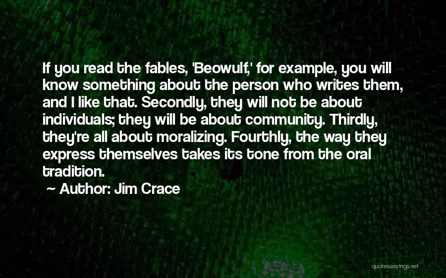 Jim Crace Quotes: If You Read The Fables, 'beowulf,' For Example, You Will Know Something About The Person Who Writes Them, And I