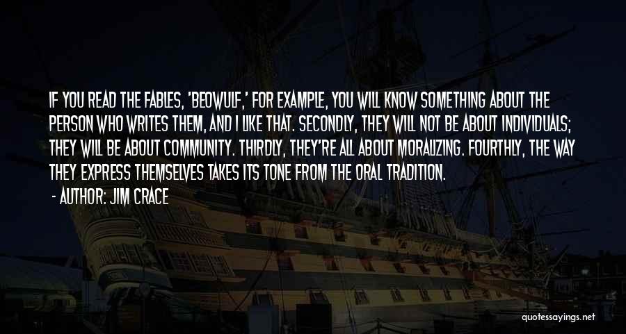 Jim Crace Quotes: If You Read The Fables, 'beowulf,' For Example, You Will Know Something About The Person Who Writes Them, And I