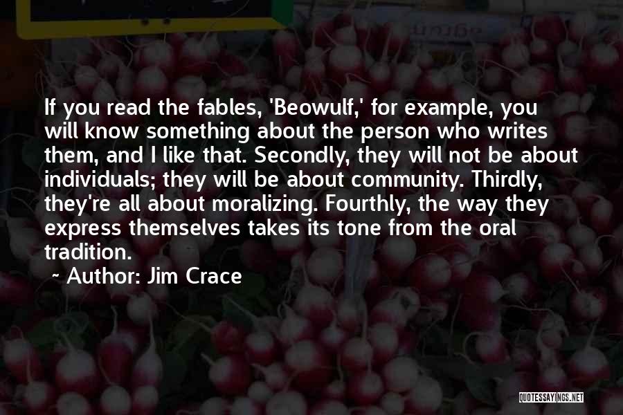 Jim Crace Quotes: If You Read The Fables, 'beowulf,' For Example, You Will Know Something About The Person Who Writes Them, And I