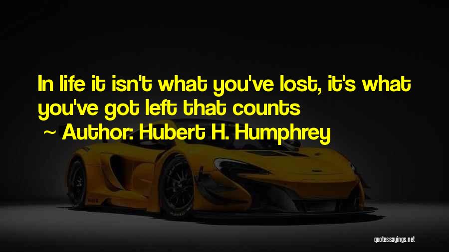 Hubert H. Humphrey Quotes: In Life It Isn't What You've Lost, It's What You've Got Left That Counts