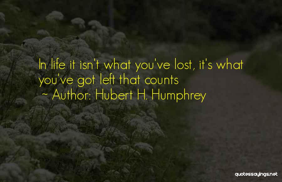 Hubert H. Humphrey Quotes: In Life It Isn't What You've Lost, It's What You've Got Left That Counts