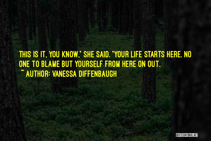 Vanessa Diffenbaugh Quotes: This Is It, You Know, She Said. Your Life Starts Here. No One To Blame But Yourself From Here On