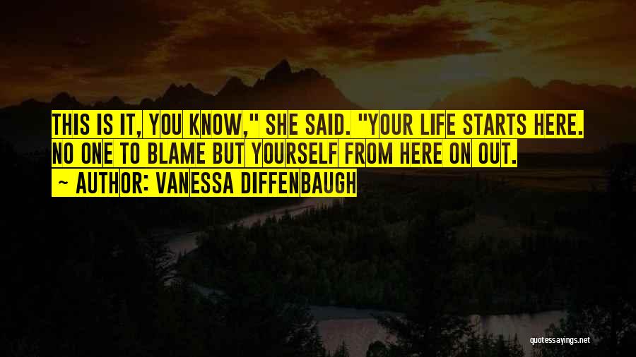 Vanessa Diffenbaugh Quotes: This Is It, You Know, She Said. Your Life Starts Here. No One To Blame But Yourself From Here On