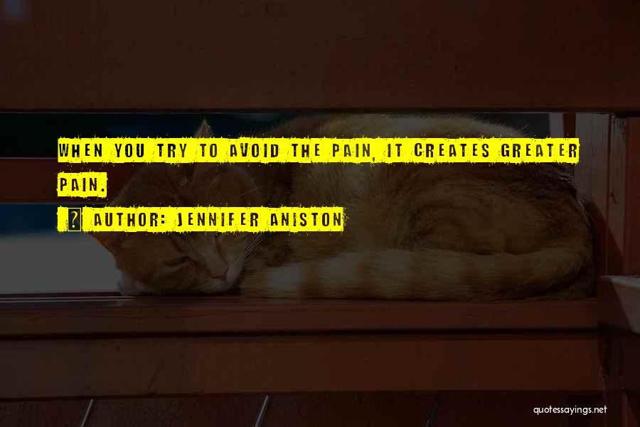 Jennifer Aniston Quotes: When You Try To Avoid The Pain, It Creates Greater Pain.