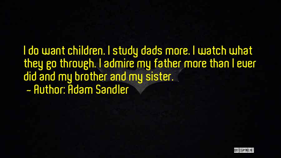 Adam Sandler Quotes: I Do Want Children. I Study Dads More. I Watch What They Go Through. I Admire My Father More Than