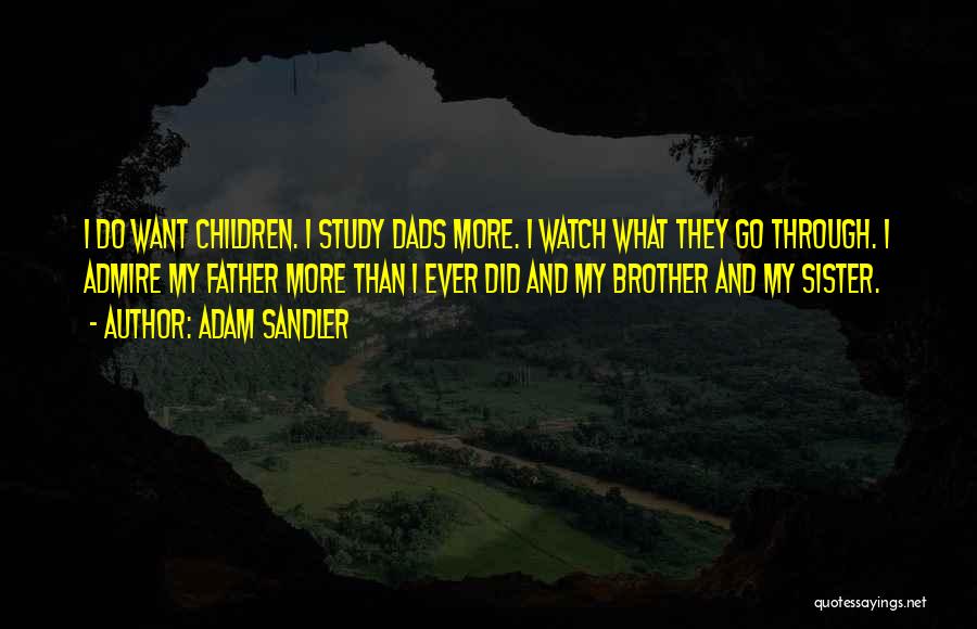 Adam Sandler Quotes: I Do Want Children. I Study Dads More. I Watch What They Go Through. I Admire My Father More Than