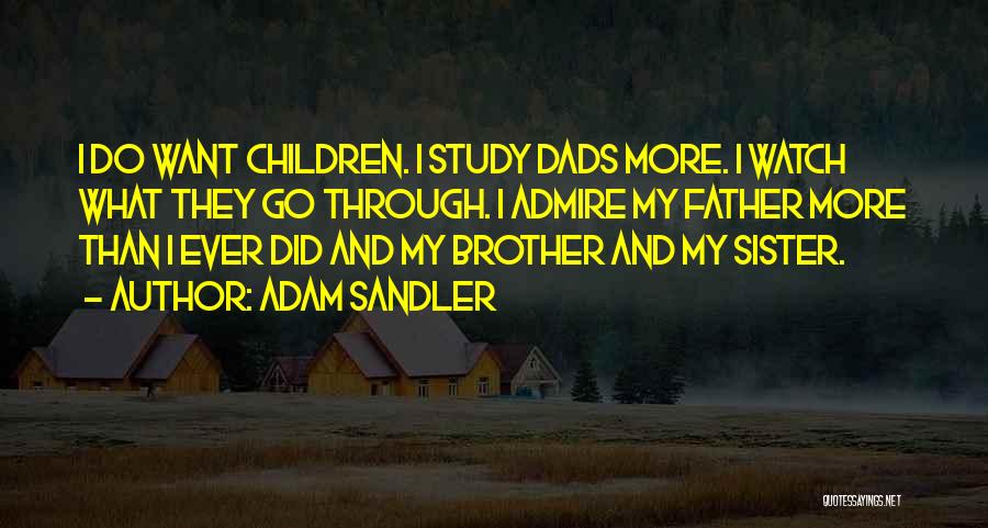 Adam Sandler Quotes: I Do Want Children. I Study Dads More. I Watch What They Go Through. I Admire My Father More Than