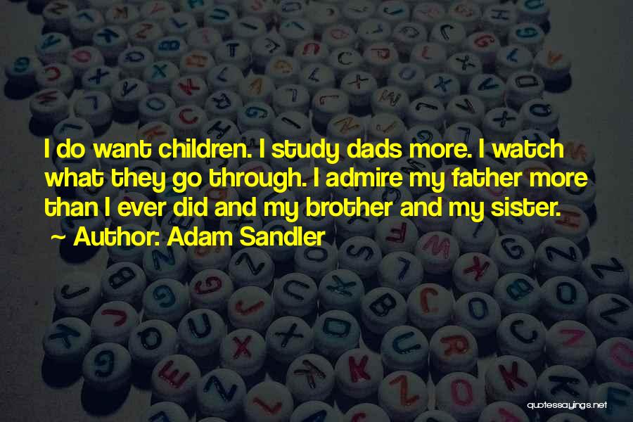 Adam Sandler Quotes: I Do Want Children. I Study Dads More. I Watch What They Go Through. I Admire My Father More Than