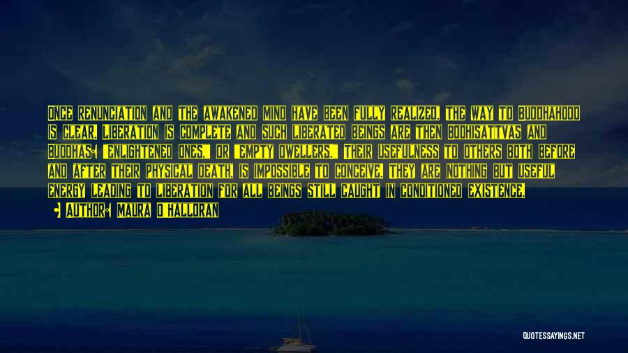 Maura O'Halloran Quotes: Once Renunciation And The Awakened Mind Have Been Fully Realized, The Way To Buddhahood Is Clear. Liberation Is Complete And