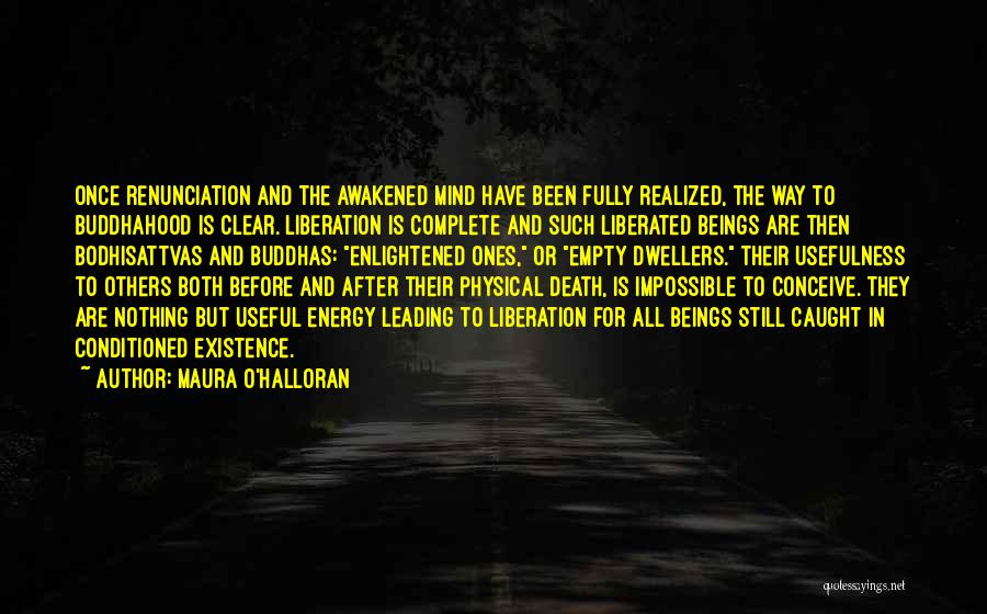 Maura O'Halloran Quotes: Once Renunciation And The Awakened Mind Have Been Fully Realized, The Way To Buddhahood Is Clear. Liberation Is Complete And